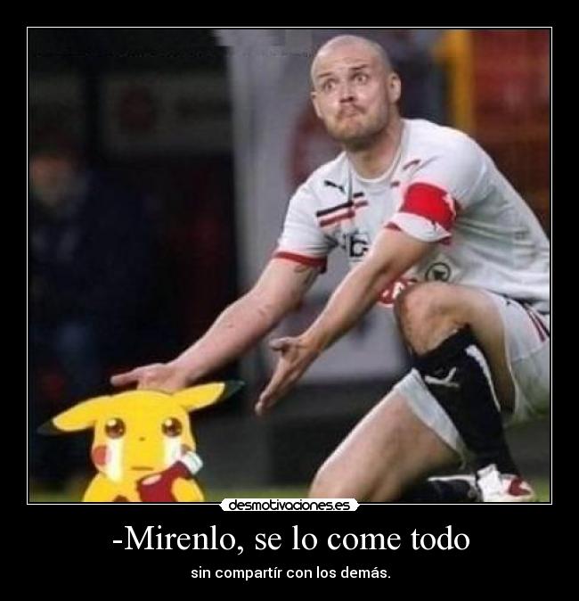 -Mirenlo, se lo come todo -