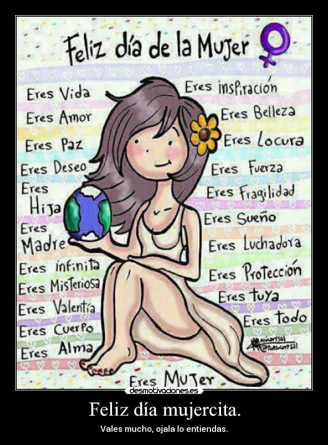 Feliz día mujercita. - Vales mucho, ojala lo entiendas.