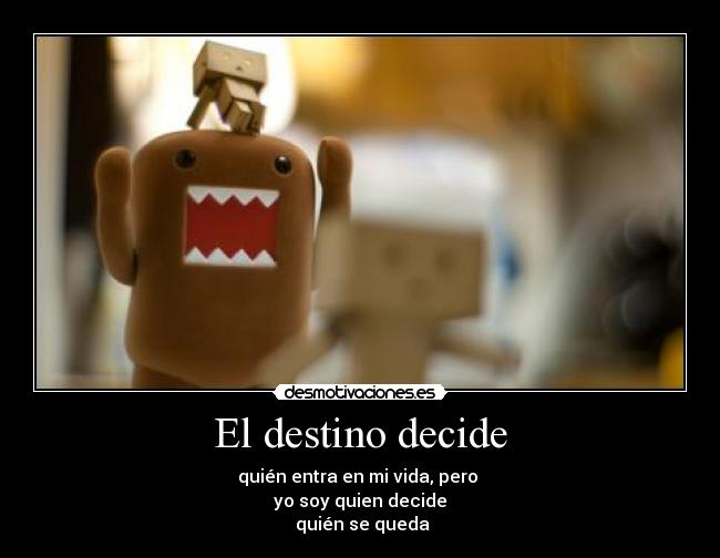 El destino decide - quién entra en mi vida, pero
yo soy quien decide
quién se queda