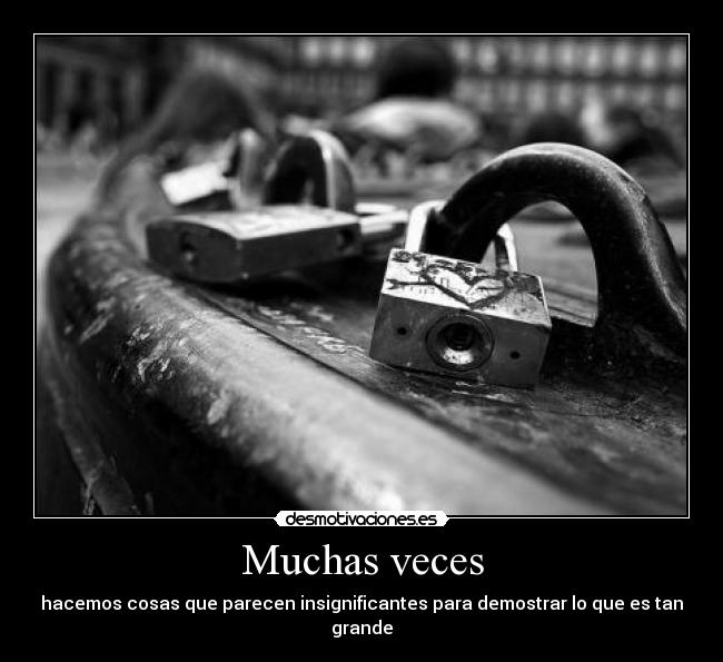 Muchas veces - hacemos cosas que parecen insignificantes para demostrar lo que es tan grande