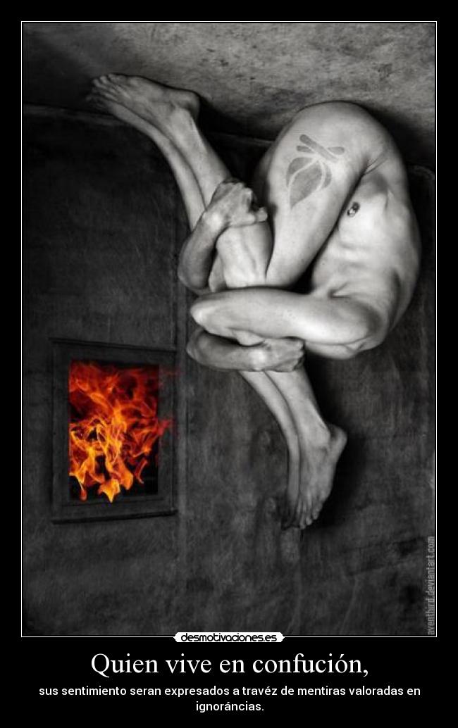 Quien vive en confución, - sus sentimiento seran expresados a travéz de mentiras valoradas en ignoráncias.