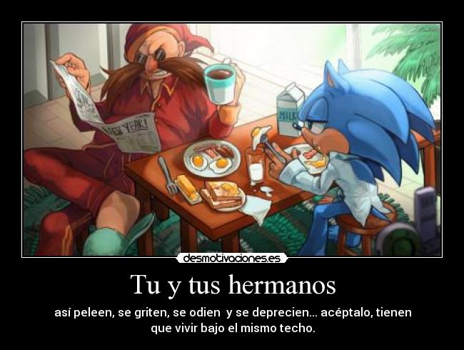 Tu y tus hermanos - así peleen, se griten, se odien y se deprecien... acéptalo, tienen
que vivir bajo el mismo techo.