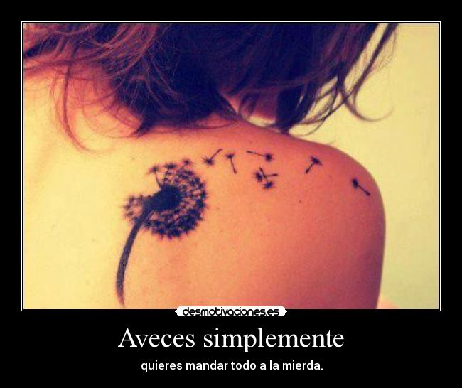 Aveces simplemente - quieres mandar todo a la mierda.