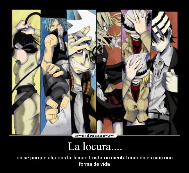 La locura.... - no se porque algunos la llaman trastorno mental cuando es mas una forma de vida