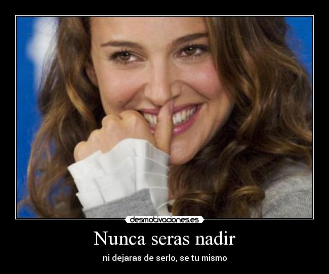 Nunca seras nadir - ni dejaras de serlo, se tu mismo