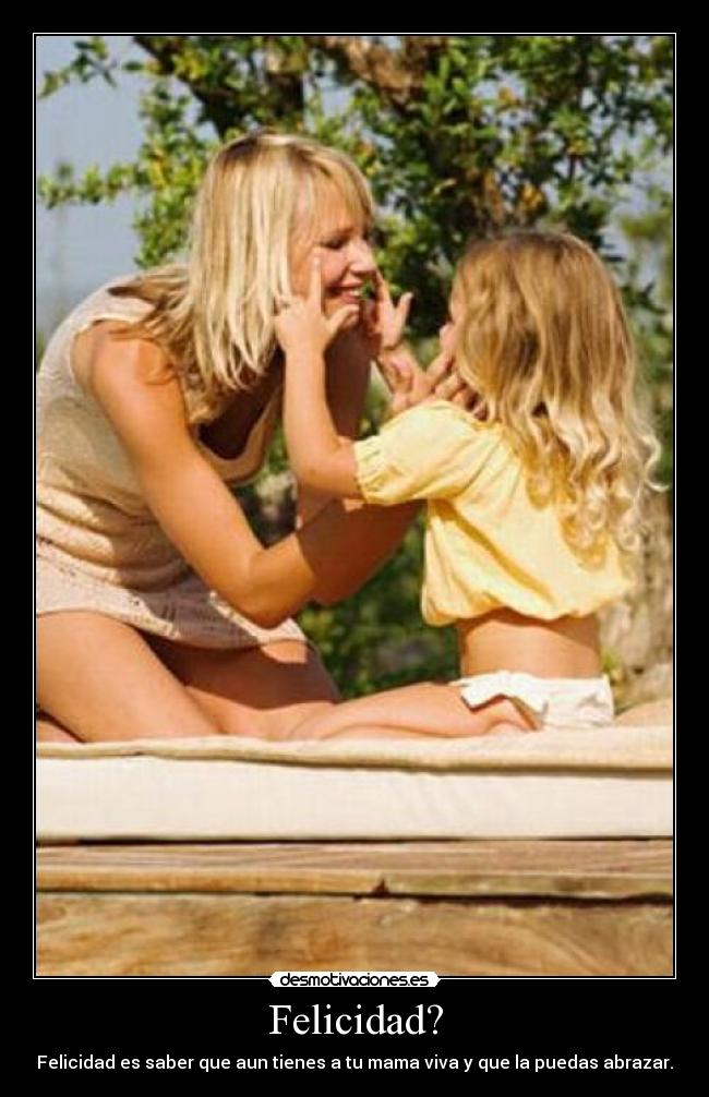 Felicidad? - Felicidad es saber que aun tienes a tu mama viva y que la puedas abrazar.