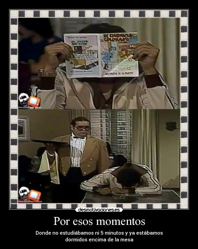 Por esos momentos - Donde no estudiábamos ni 5 minutos y ya estábamos
dormidos encima de la mesa