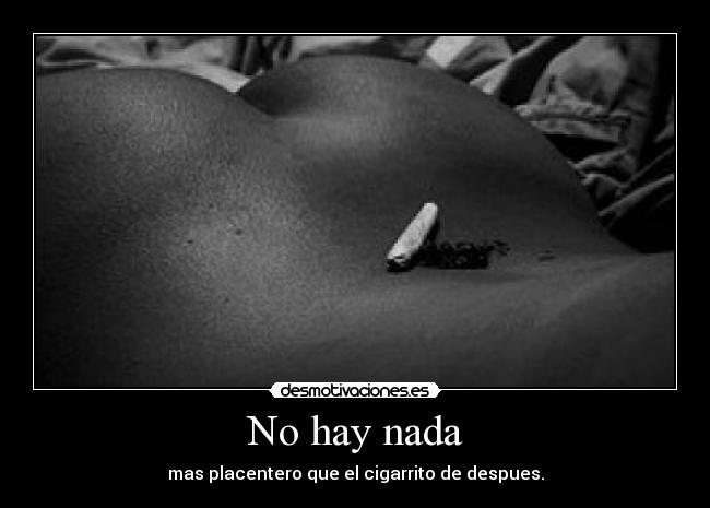 No hay nada - mas placentero que el cigarrito de despues.