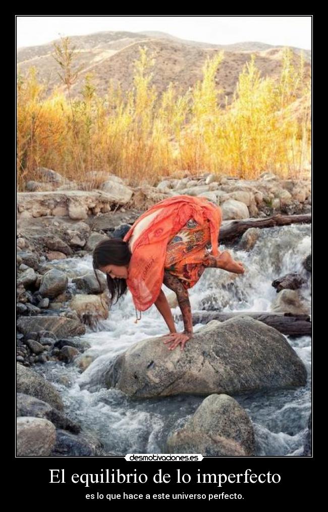 El equilibrio de lo imperfecto - es lo que hace a este universo perfecto.