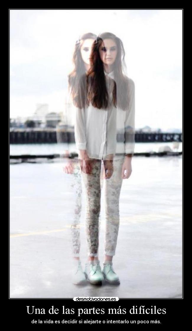 Una de las partes más difíciles - de la vida es decidir si alejarte o intentarlo un poco más.
