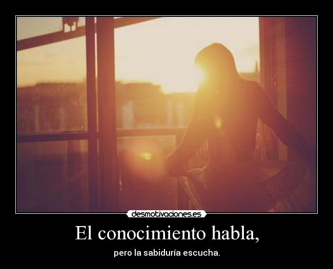 El conocimiento habla, - pero la sabiduría escucha.
