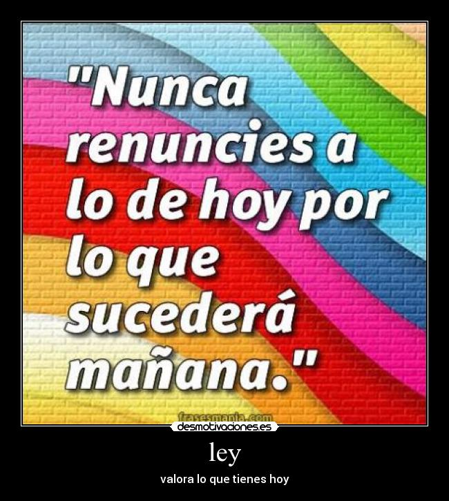 ley - valora lo que tienes hoy