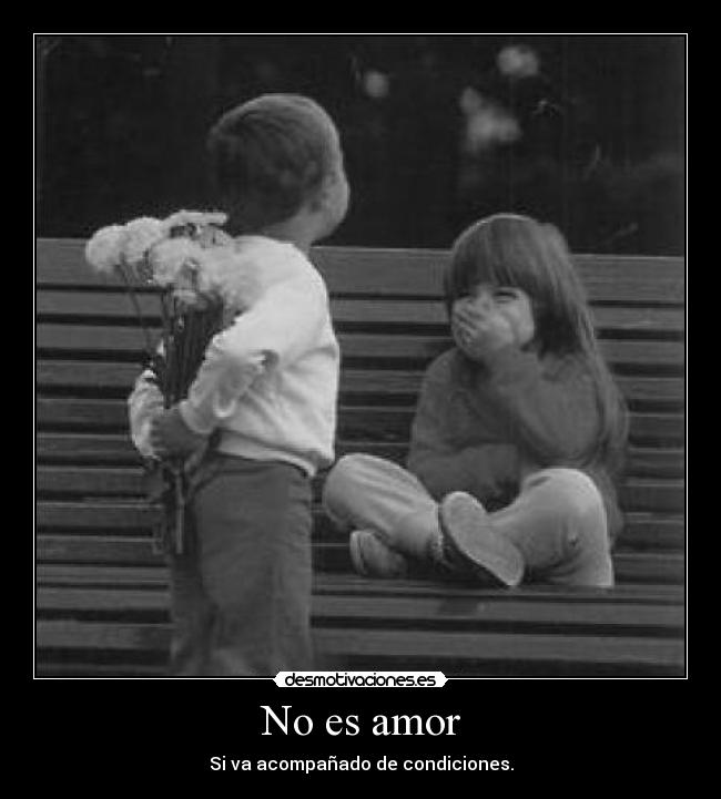 No es amor - Si va acompañado de condiciones.