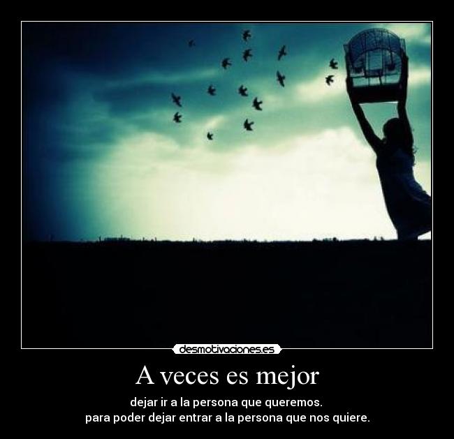 A veces es mejor - dejar ir a la persona que queremos.
para poder dejar entrar a la persona que nos quiere.