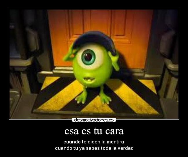 esa es tu cara - cuando te dicen la mentira
cuando tu ya sabes toda la verdad