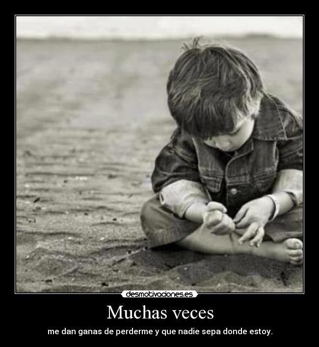 Muchas veces - me dan ganas de perderme y que nadie sepa donde estoy.