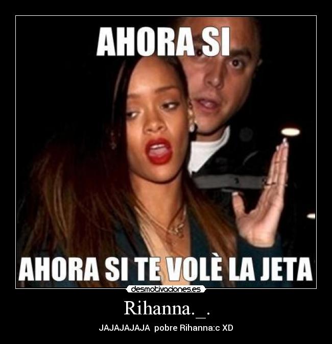 Rihanna._. - JAJAJAJAJA  pobre Rihanna:c XD