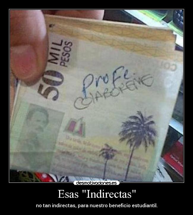 Esas Indirectas - no tan indirectas, para nuestro beneficio estudiantil.