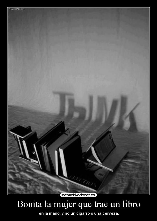 Bonita la mujer que trae un libro - en la mano, y no un cigarro o una cerveza.