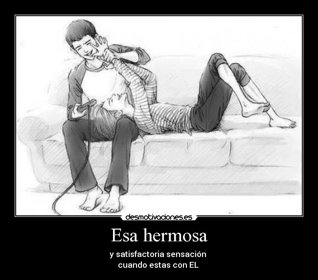 Esa hermosa - y satisfactoria sensación 
cuando estas con EL ♥