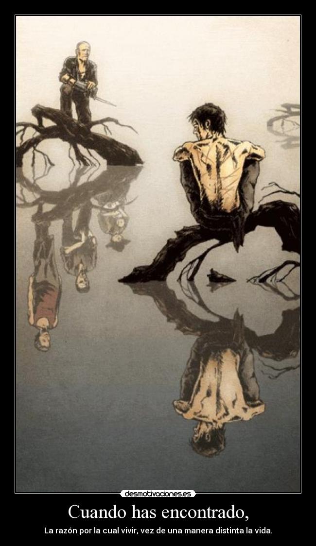 Cuando has encontrado, - La razón por la cual vivir, vez de una manera distinta la vida.