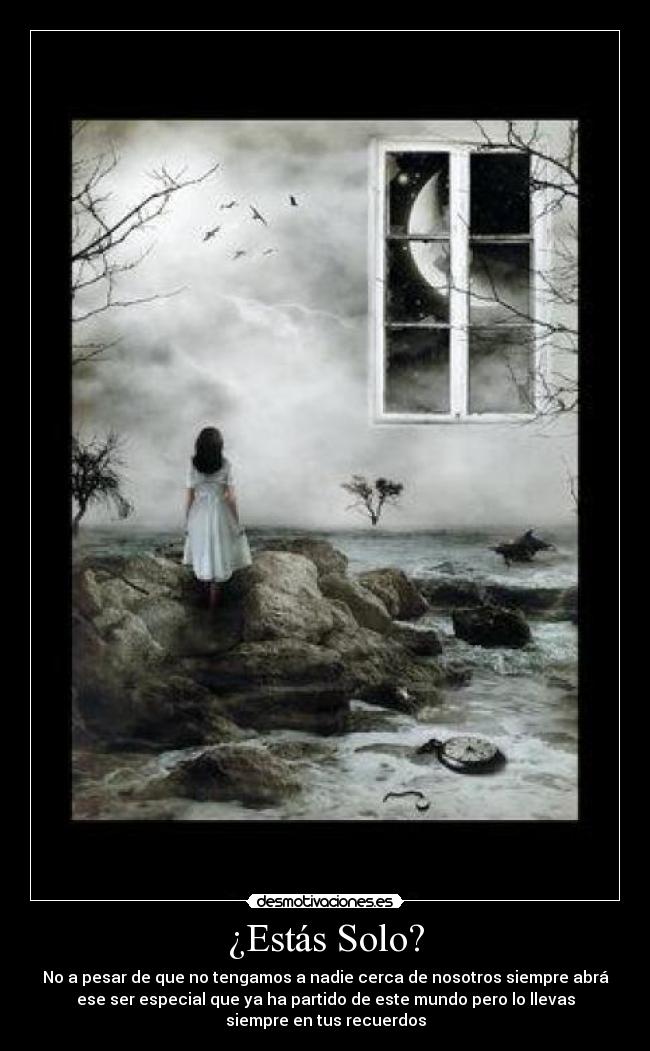 ¿Estás Solo? - No a pesar de que no tengamos a nadie cerca de nosotros siempre abrá
ese ser especial que ya ha partido de este mundo pero lo llevas
siempre en tus recuerdos