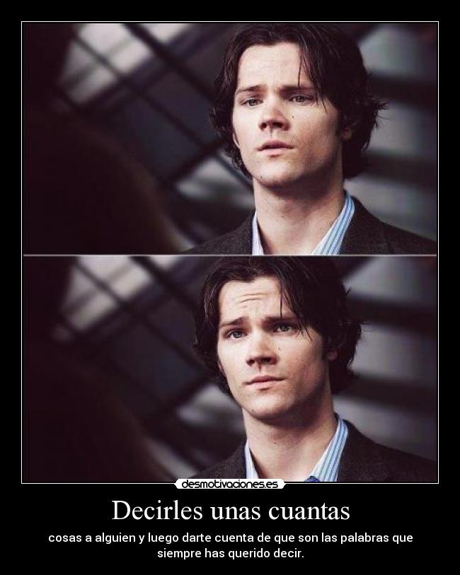 Decirles unas cuantas - cosas a alguien y luego darte cuenta de que son las palabras que
siempre has querido decir.