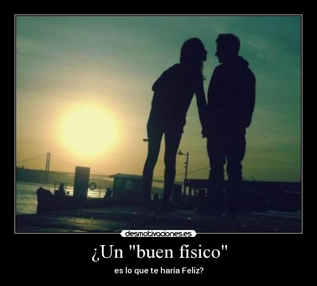 ¿Un buen físico - es lo que te haría Feliz?