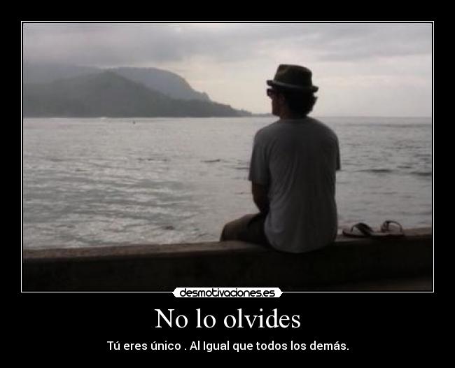 No lo olvides - Tú eres único . Al Igual que todos los demás.