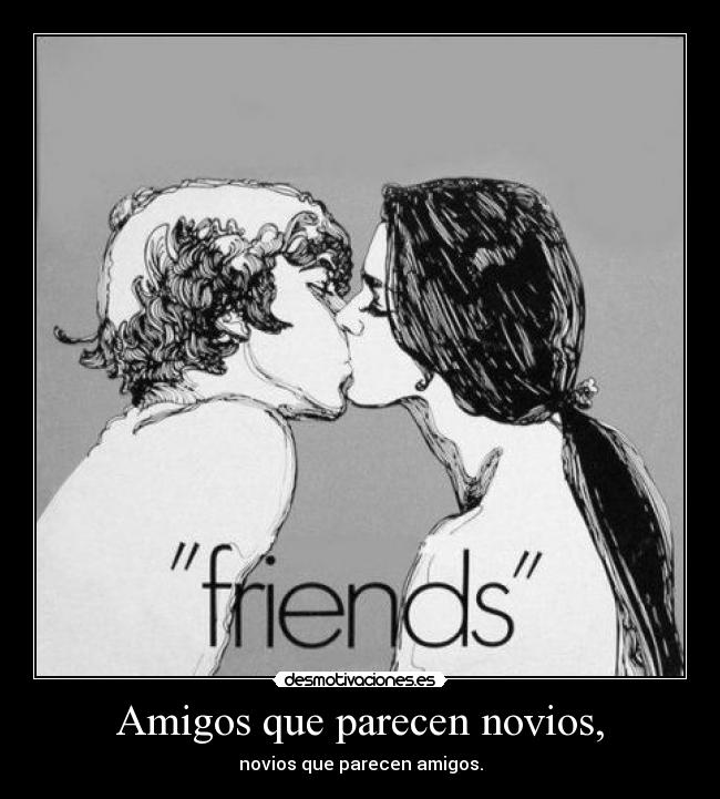 Amigos que parecen novios, - novios que parecen amigos.