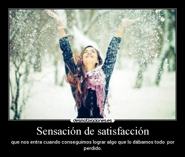 Sensación de satisfacción - que nos entra cuando conseguimos lograr algo que lo dábamos todo  por perdido.