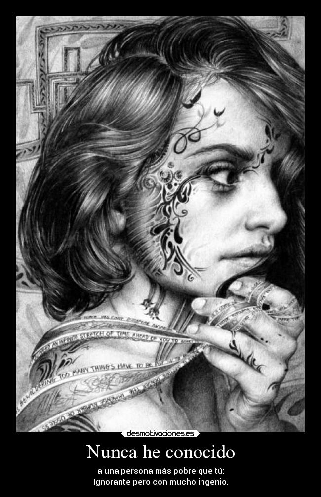 Nunca he conocido - a una persona más pobre que tú:
Ignorante pero con mucho ingenio.