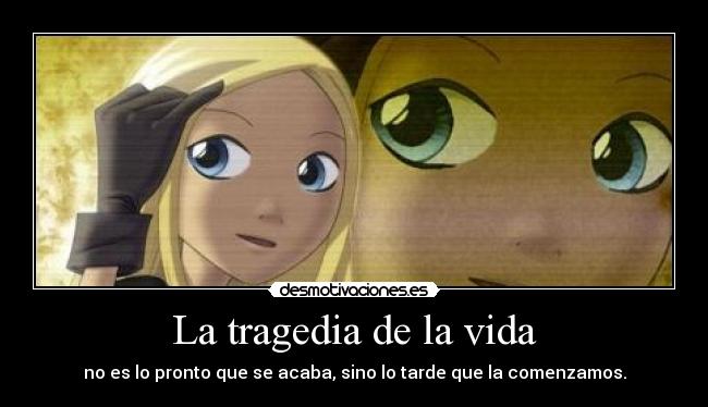 La tragedia de la vida - no es lo pronto que se acaba, sino lo tarde que la comenzamos.