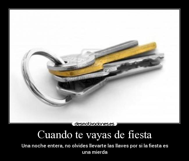 Cuando te vayas de fiesta - Una noche entera, no olvides llevarte las llaves por si la fiesta es una mierda