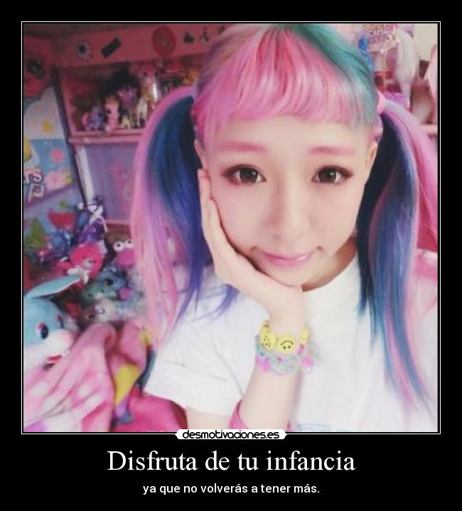 Disfruta de tu infancia - ya que no volverás a tener más.