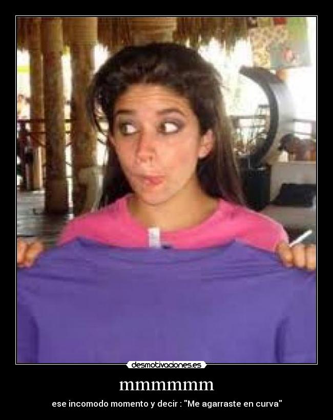 mmmmmm - ese incomodo momento y decir : Me agarraste en curva