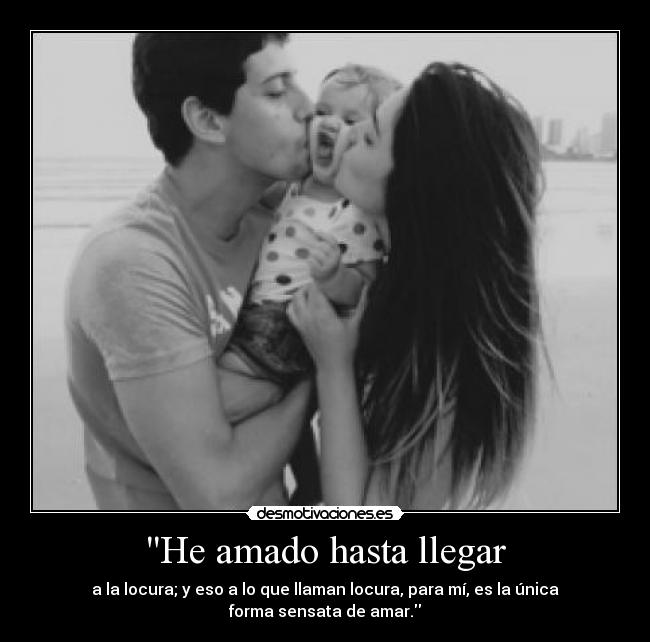 He amado hasta llegar - a la locura; y eso a lo que llaman locura, para mí, es la única
forma sensata de amar.