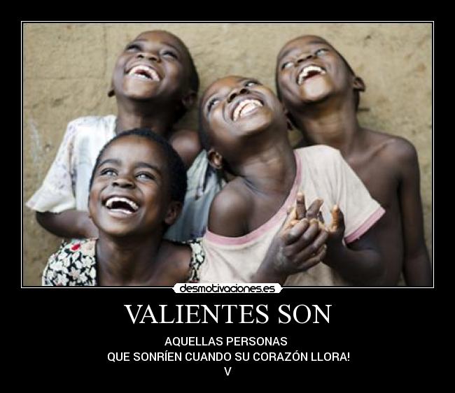 VALIENTES SON - AQUELLAS PERSONAS
QUE SONRÍEN CUANDO SU CORAZÓN LLORA!
V