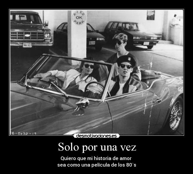 Solo por una vez - Quiero que mi historia de amor
sea como una película de los 80`s
