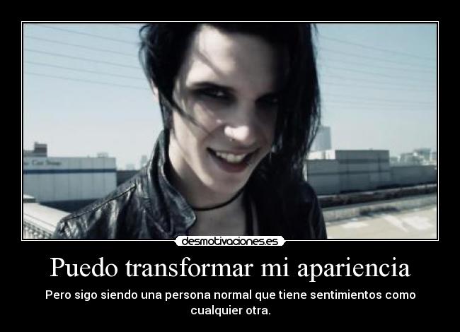 Puedo transformar mi apariencia - Pero sigo siendo una persona normal que tiene sentimientos como
cualquier otra.