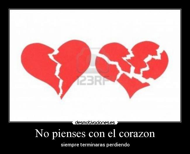 No pienses con el corazon - siempre terminaras perdiendo