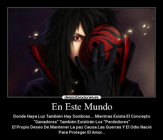 En Este Mundo - Donde Haya Luz También Hay Sombras.... Mientras Exista El Concepto
Ganadores También Existirán Los Perdedores
El Propio Deseo De Mantener La paz Causa Las Guerras Y El Odio Nació
Para Proteger El Amor...