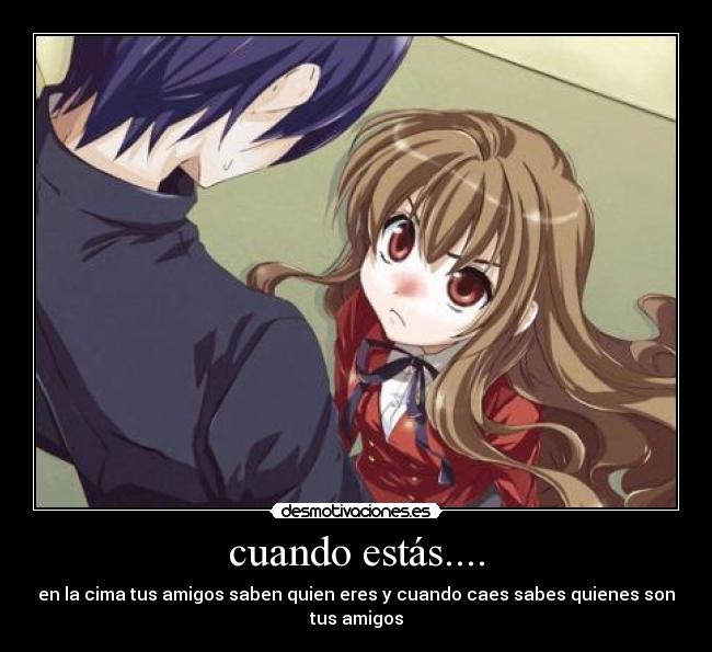 cuando estás.... - en la cima tus amigos saben quien eres y cuando caes sabes quienes son tus amigos