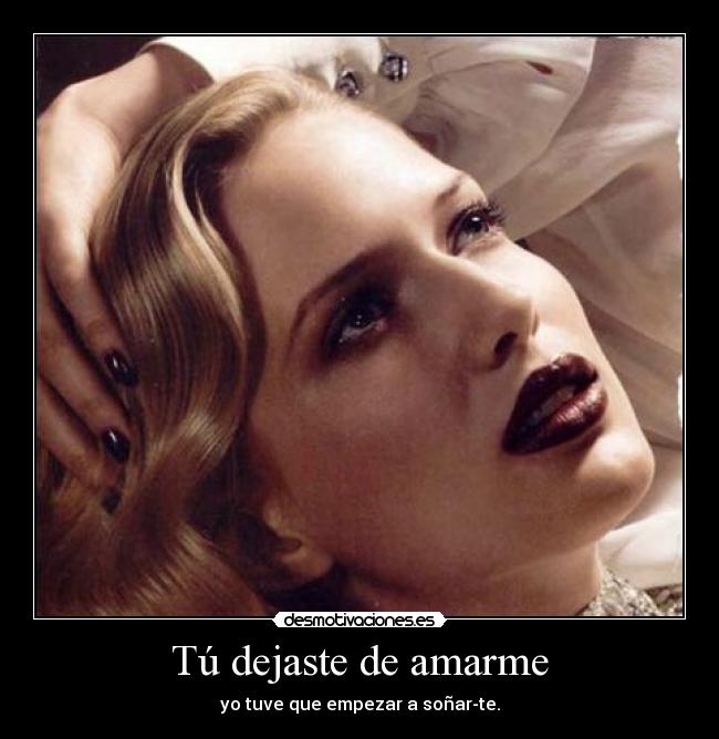 Tú dejaste de amarme - yo tuve que empezar a soñar-te.