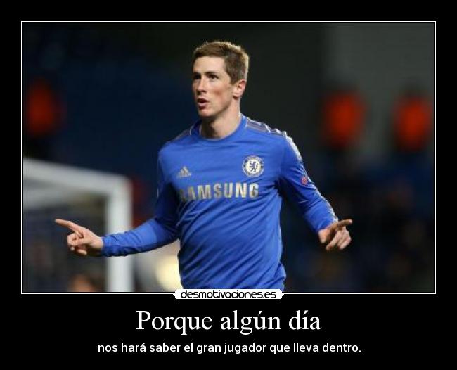Porque algún día - nos hará saber el gran jugador que lleva dentro.