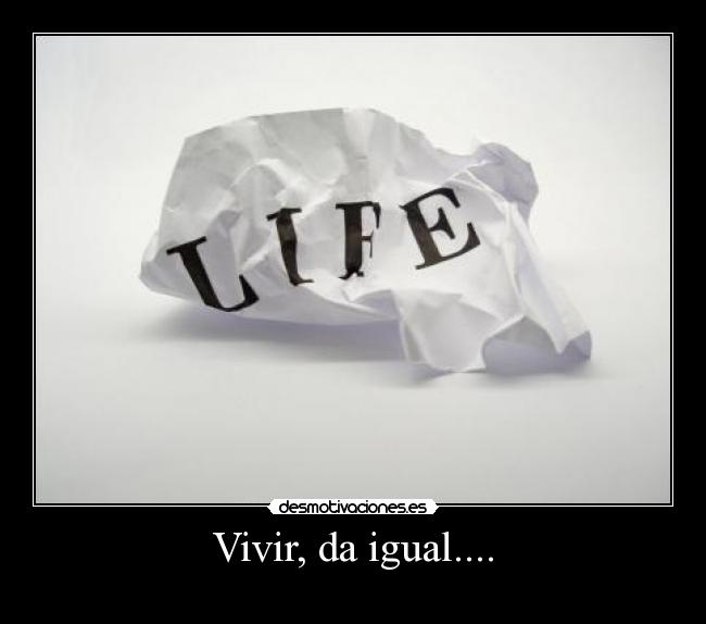 Vivir, da igual.... -