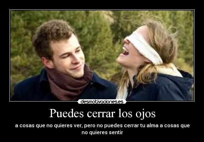 Puedes cerrar los ojos - a cosas que no quieres ver, pero no puedes cerrar tu alma a cosas que
no quieres sentir