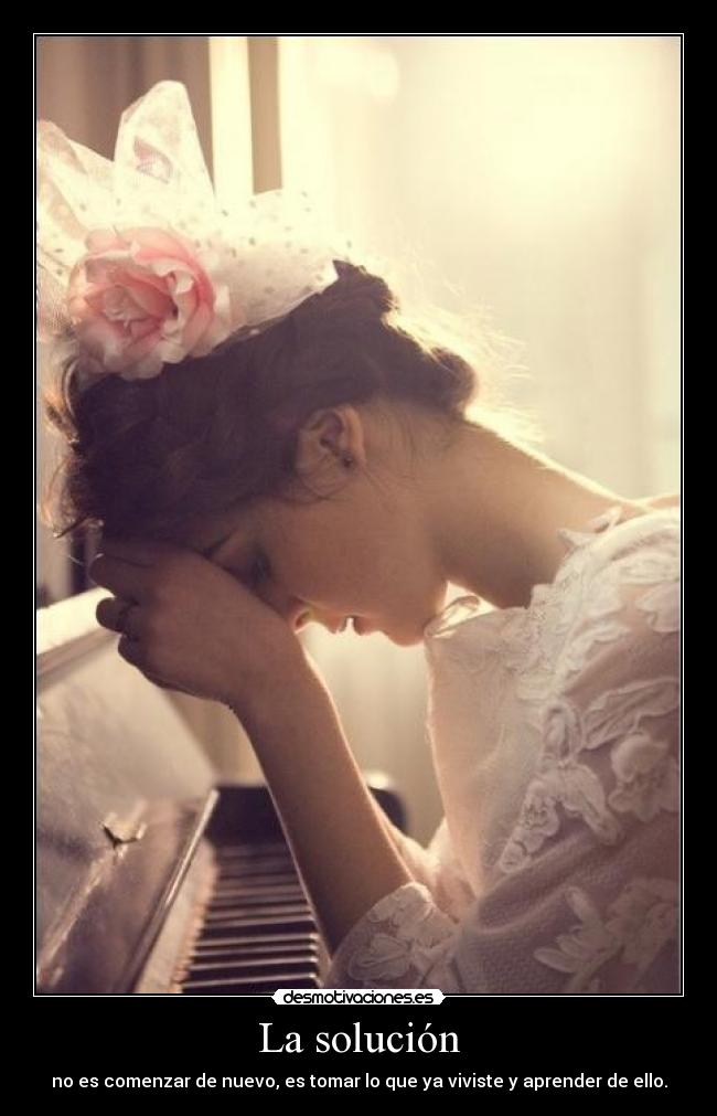 La solución - no es comenzar de nuevo, es tomar lo que ya viviste y aprender de ello.