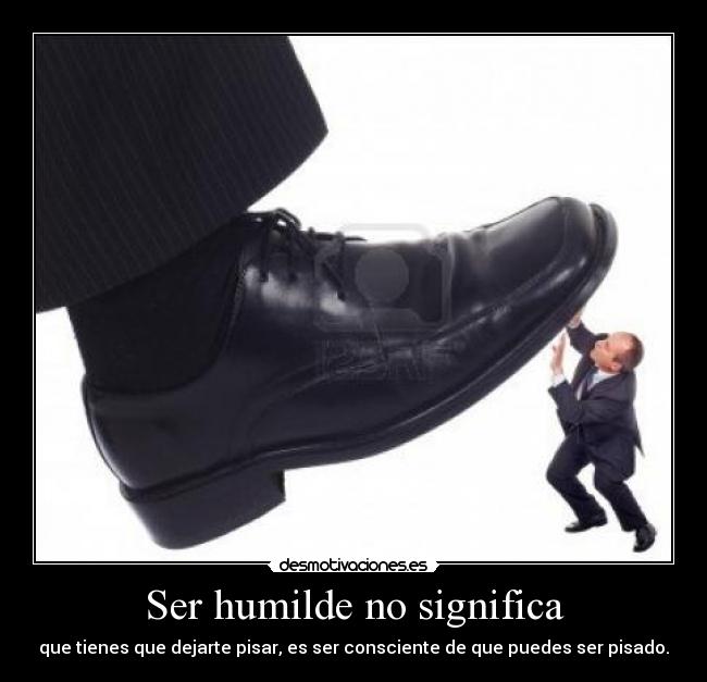 carteles ser humilde significa que tienes que dejarte pisar ser consciente que puedes ser pisado welmf desmotivaciones
