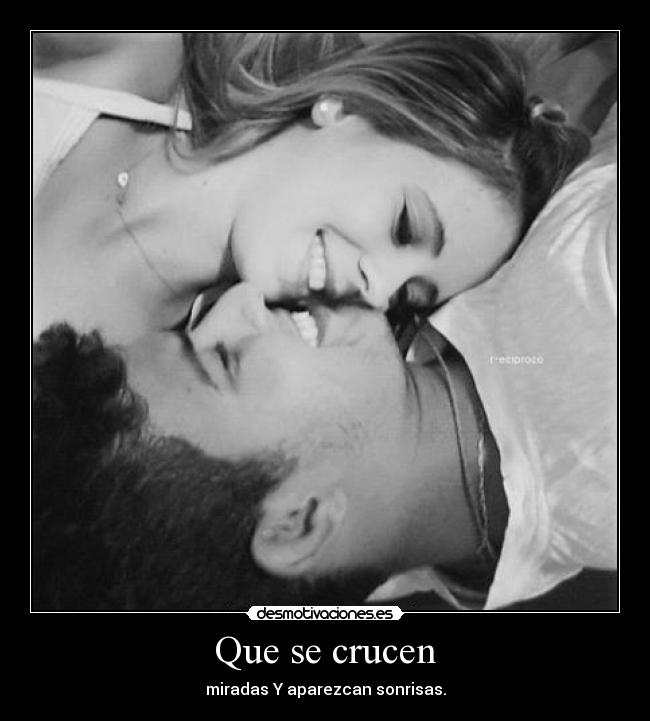 Que se crucen - miradas Y aparezcan sonrisas.